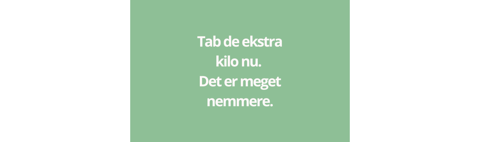 Tab de ekstra kilo nu. Det er meget nemmere.