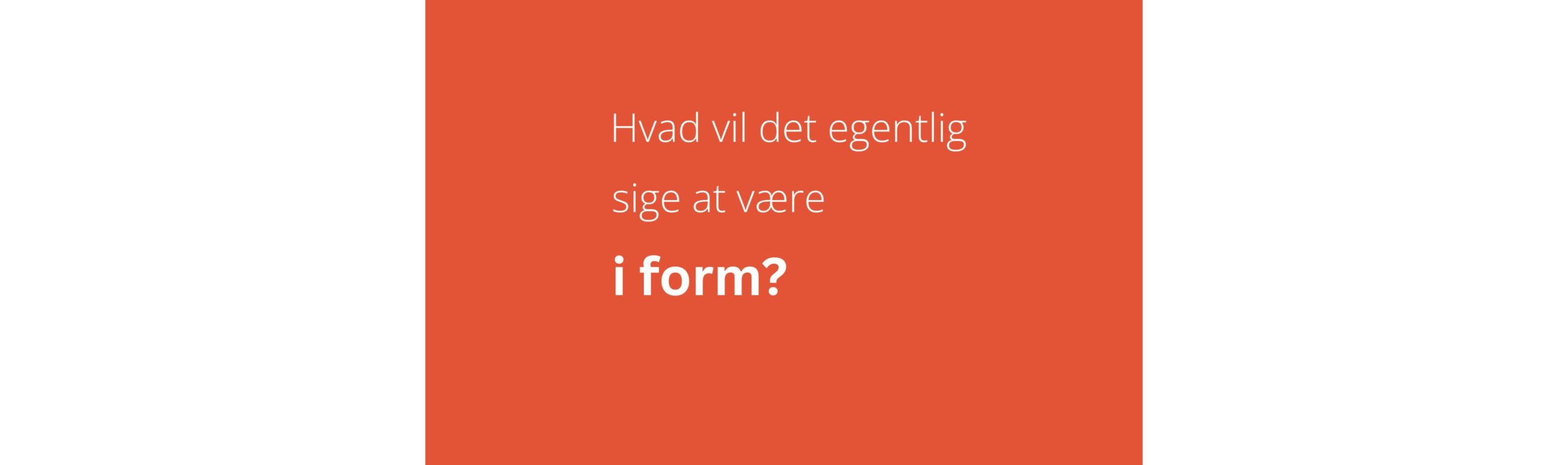 Hvad vil det egentlig sige at være i form?