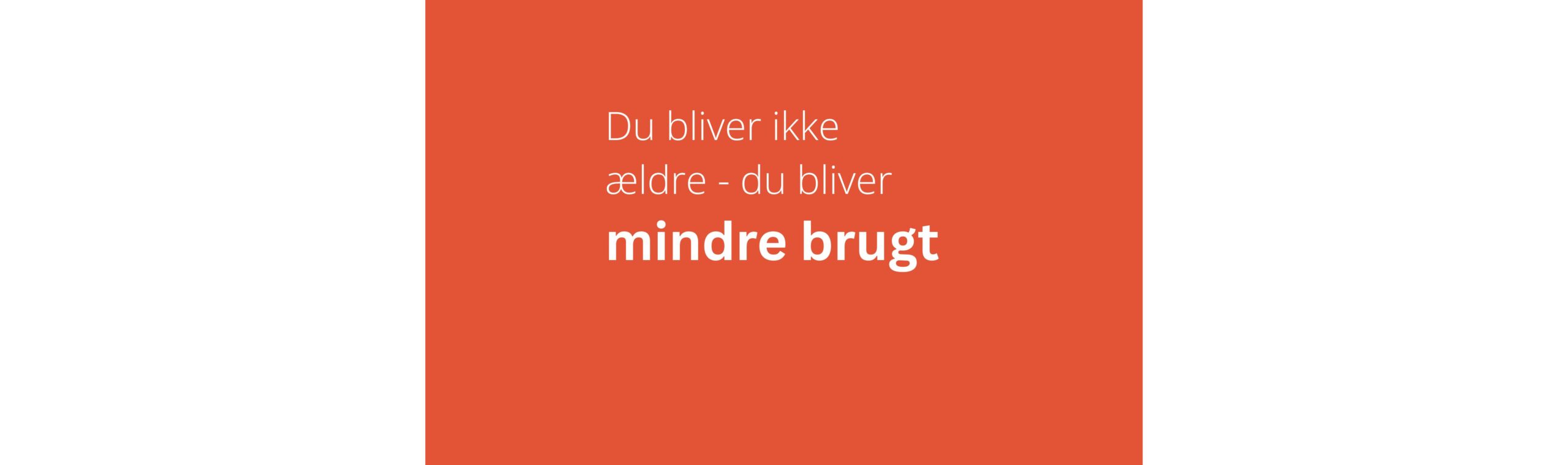 Du bliver ikke ældre – du bliver mindre brugt